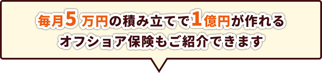 毎月５万円の積立で１億円が作れるオフショア保険もご紹介できます