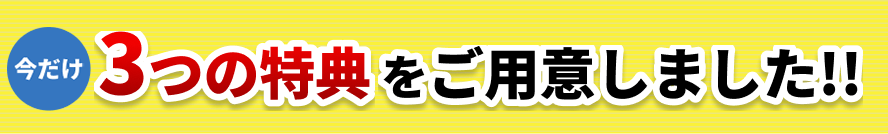 今だけ3つの特典をご用意しました!!