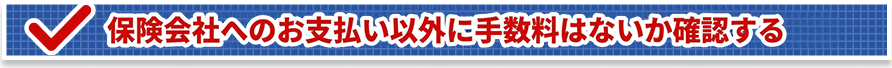 保険会社へのお支払い以外に手数料はないか確認する