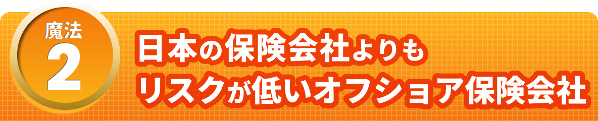 魔法2　日本の保険会社よりもリスクが低いオフショア保険会社