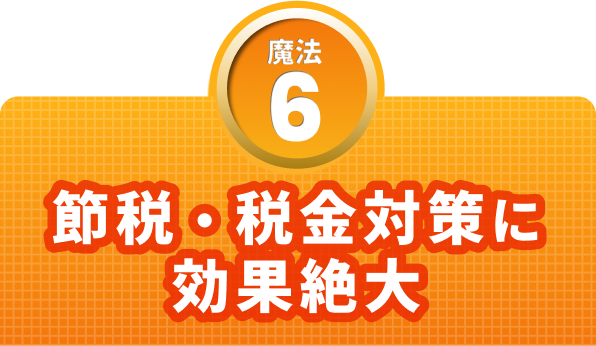 魔法６　節税・税金対策に効果絶大