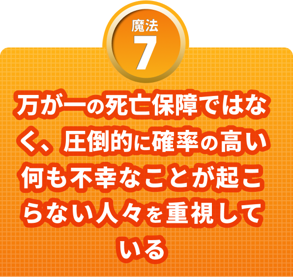 魔法７　万が一の死亡保証ではなく、圧倒的に確率の高い何も不幸なことが起こらない人々を重視している