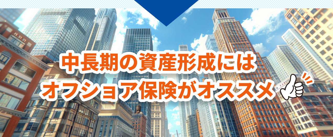 中長期の資産形成にはオフショア保険がおすすめ