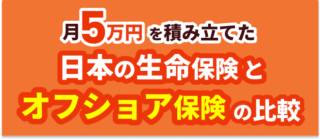 月５万円を積み立てた日本の生命保険とオフショア保険の比較