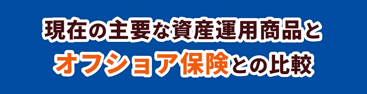 現在の主要な資産運用商品とオフショア保険との比較