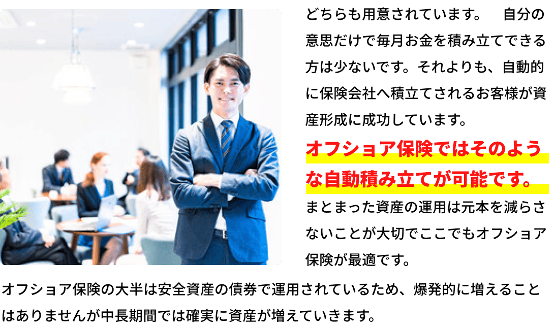 どちらも用意されています。自分の意思だけで毎月お金を積立できる方は少ないです。それよりも、自動的に保険会社へ積立されるお客様が資産形成に成功しています。